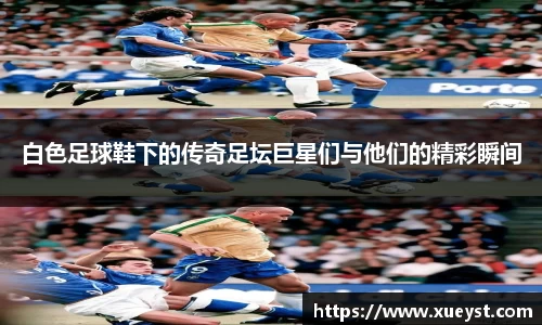 白色足球鞋下的传奇足坛巨星们与他们的精彩瞬间