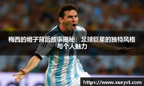 梅西的帽子背后故事揭秘：足球巨星的独特风格与个人魅力